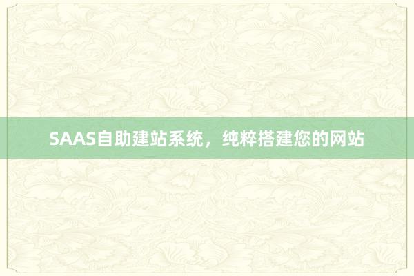 SAAS自助建站系统，纯粹搭建您的网站