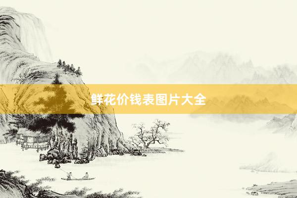鲜花价钱表图片大全