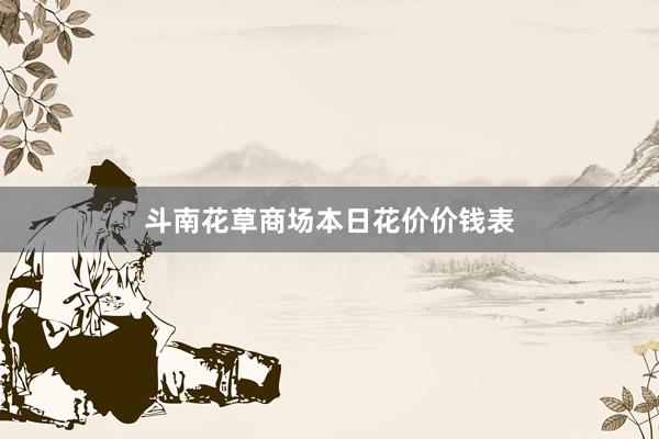 斗南花草商场本日花价价钱表